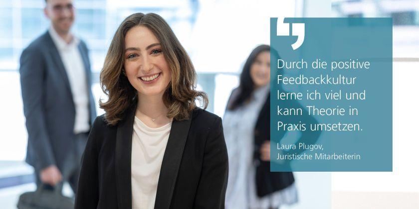 Laura Plugov, Juristische Mitarbeiterin, Zitat "Durch die positive Feedbackkultur lerne ich viel und kann Theorie in Praxis umsetzen."