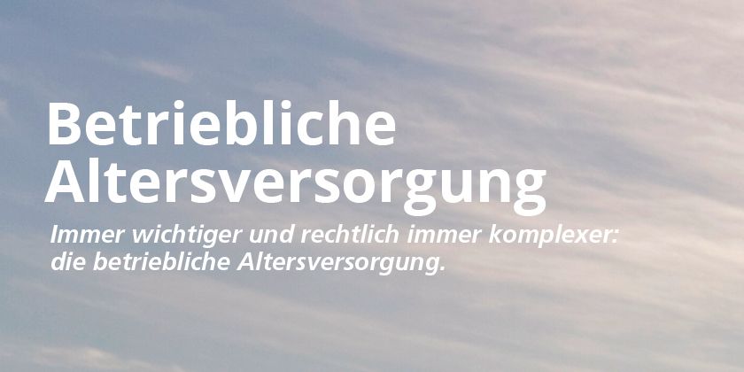 Immer wichtiger und rechtlich immer komplexer: die betriebliche Altersversorgung.
