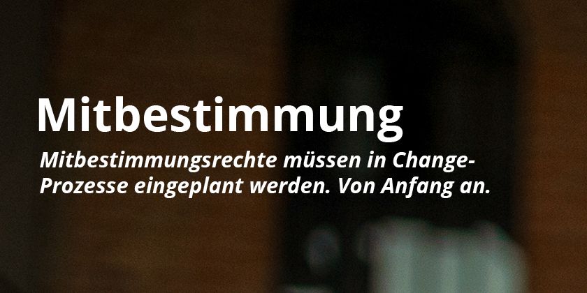 Mitbestimmungsrechte m&uuml;ssen in Change-Prozesse eingeplant werden. Von Anfang an.